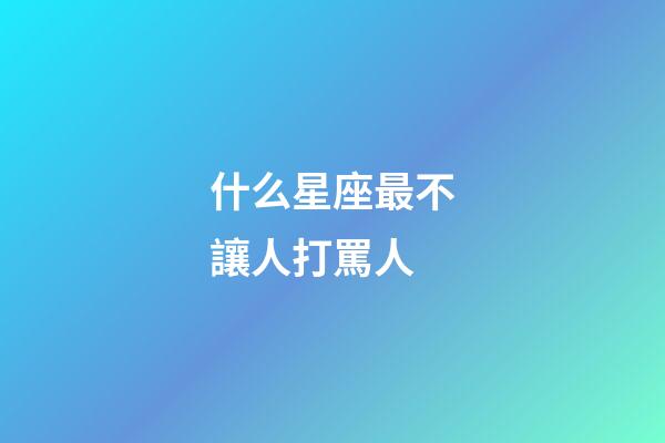 什么星座最不讓人打罵人-第1張-星座運勢-玄機派