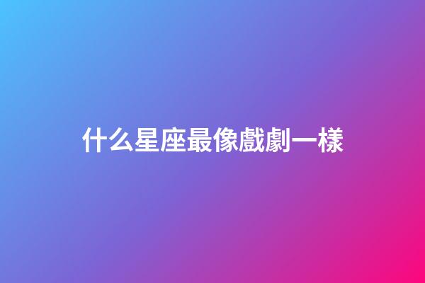 什么星座最像戲劇一樣-第1張-星座運勢-玄機派