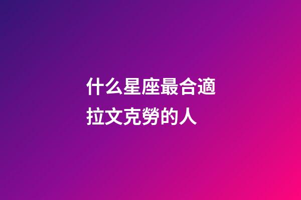 什么星座最合適拉文克勞的人-第1張-星座運勢-玄機派