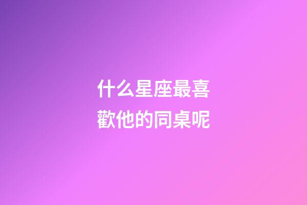什么星座最喜歡他的同桌呢-第1張-星座運勢-玄機派