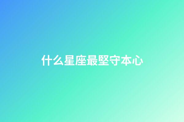 什么星座最堅守本心-第1張-星座運勢-玄機(jī)派