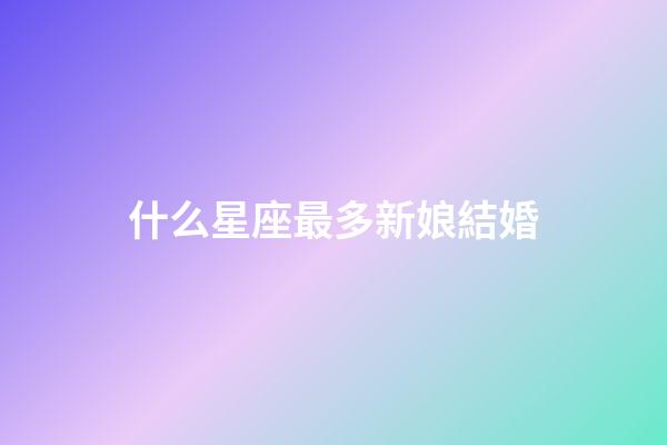 什么星座最多新娘結婚-第1張-星座運勢-玄機派