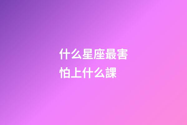 什么星座最害怕上什么課-第1張-星座運勢-玄機派