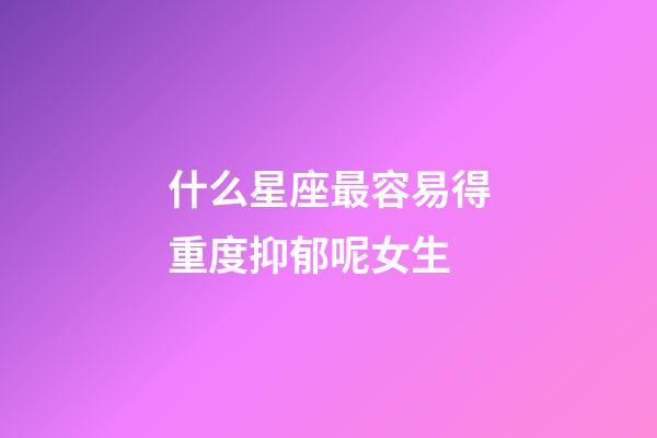 什么星座最容易得重度抑郁呢女生-第1張-星座運勢-玄機派