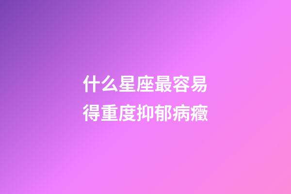 什么星座最容易得重度抑郁病癥-第1張-星座運勢-玄機派