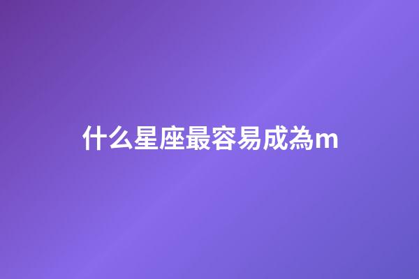 什么星座最容易成為m-第1張-星座運勢-玄機派
