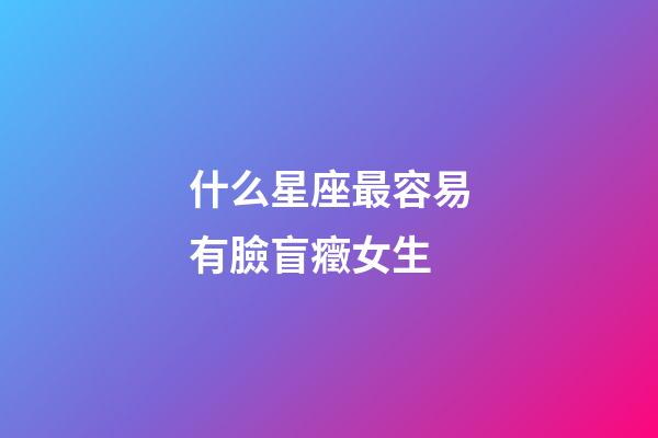 什么星座最容易有臉盲癥女生-第1張-星座運勢-玄機派