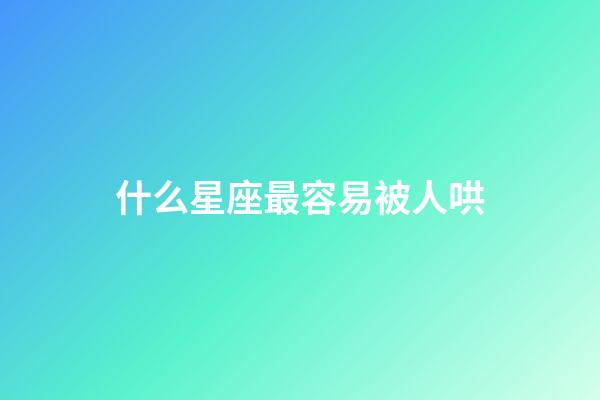 什么星座最容易被人哄-第1張-星座運勢-玄機派