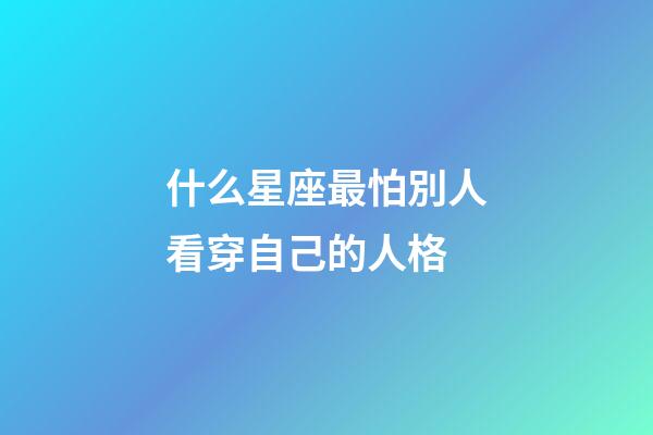 什么星座最怕別人看穿自己的人格-第1張-星座運勢-玄機派