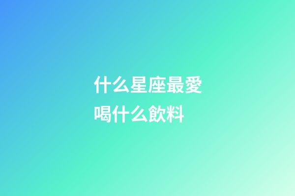 什么星座最愛喝什么飲料