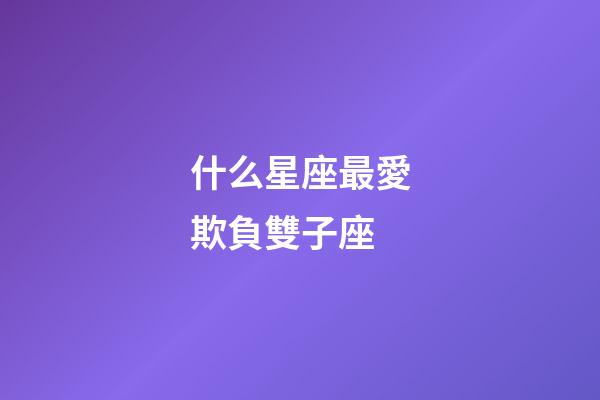 什么星座最愛欺負雙子座-第1張-星座運勢-玄機派