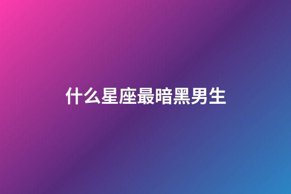 什么星座最暗黑男生-第1張-星座運勢-玄機派
