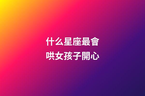 什么星座最會哄女孩子開心-第1張-星座運勢-玄機派