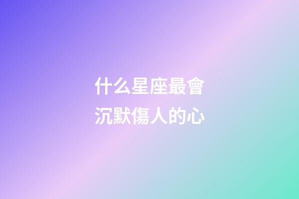 什么星座最會沉默傷人的心-第1張-星座運勢-玄機派