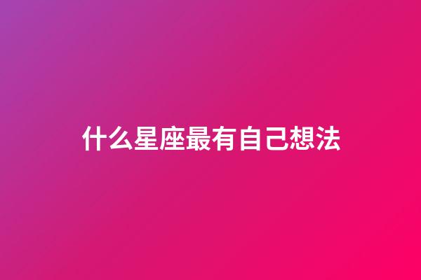 什么星座最有自己想法-第1張-星座運勢-玄機派