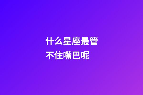 什么星座最管不住嘴巴呢-第1張-星座運勢-玄機派