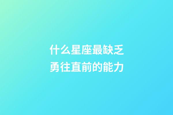 什么星座最缺乏勇往直前的能力-第1張-星座運(yùn)勢(shì)-玄機(jī)派