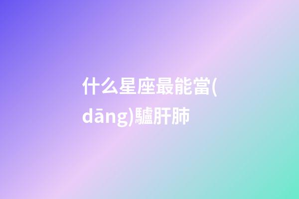 什么星座最能當(dāng)驢肝肺-第1張-星座運(yùn)勢(shì)-玄機(jī)派