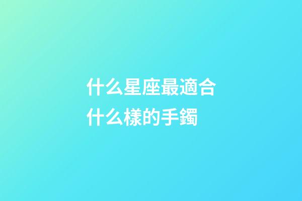 什么星座最適合什么樣的手鐲-第1張-星座運勢-玄機派