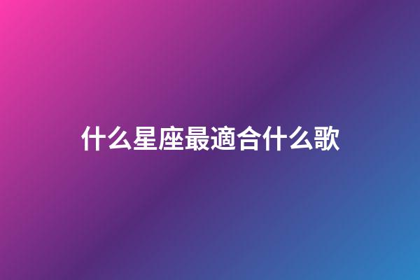 什么星座最適合什么歌-第1張-星座運勢-玄機派