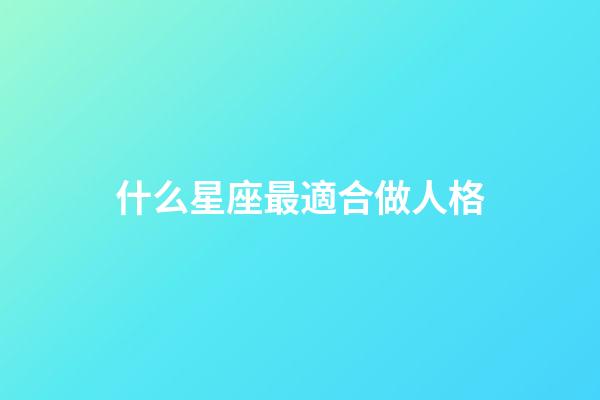 什么星座最適合做人格-第1張-星座運勢-玄機派