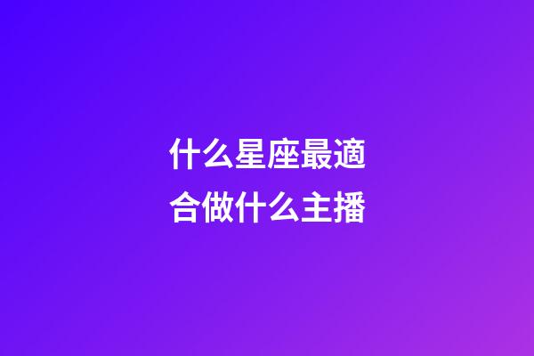什么星座最適合做什么主播-第1張-星座運勢-玄機派