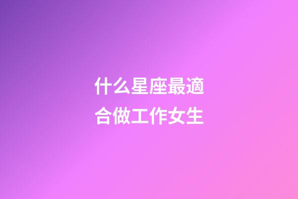 什么星座最適合做工作女生-第1張-星座運勢-玄機派