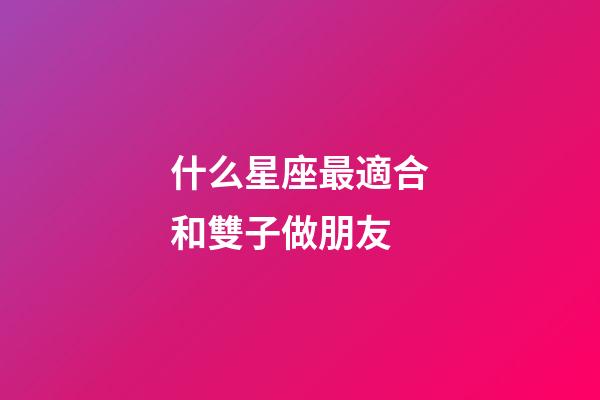 什么星座最適合和雙子做朋友-第1張-星座運(yùn)勢(shì)-玄機(jī)派