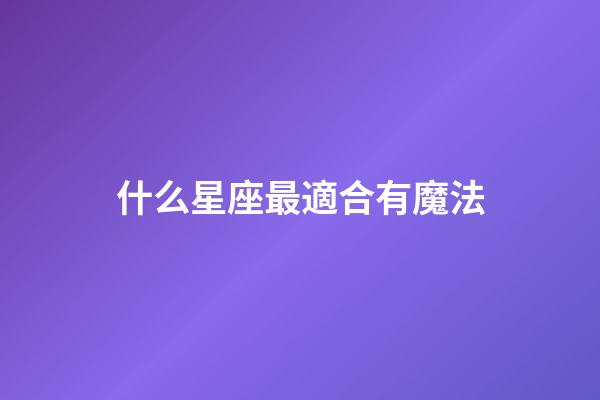 什么星座最適合有魔法-第1張-星座運勢-玄機派