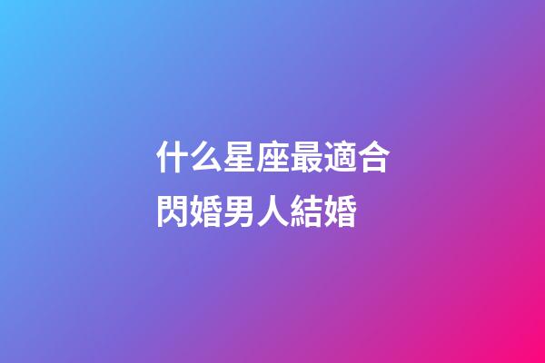什么星座最適合閃婚男人結婚-第1張-星座運勢-玄機派