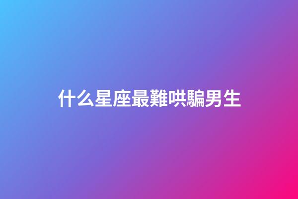 什么星座最難哄騙男生-第1張-星座運勢-玄機(jī)派