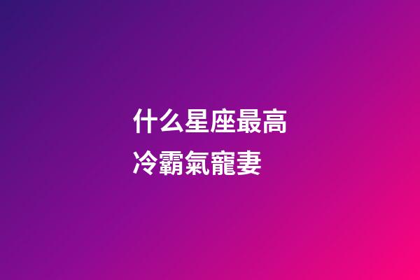 什么星座最高冷霸氣寵妻-第1張-星座運(yùn)勢(shì)-玄機(jī)派