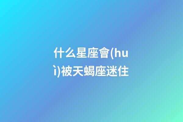 什么星座會(huì)被天蝎座迷住-第1張-星座運(yùn)勢(shì)-玄機(jī)派