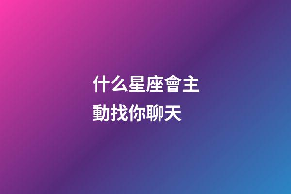 什么星座會主動找你聊天-第1張-星座運勢-玄機派