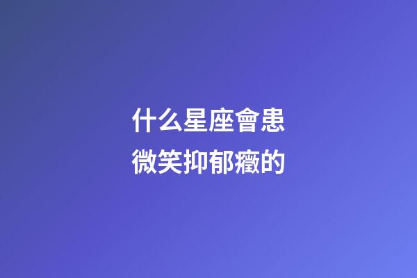 什么星座會患微笑抑郁癥的-第1張-星座運勢-玄機派