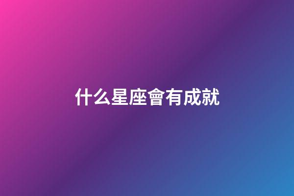 什么星座會有成就-第1張-星座運勢-玄機派