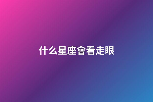 什么星座會看走眼