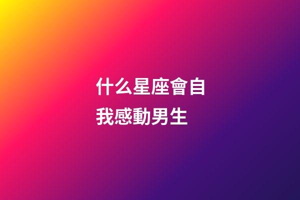 什么星座會自我感動男生-第1張-星座運勢-玄機派