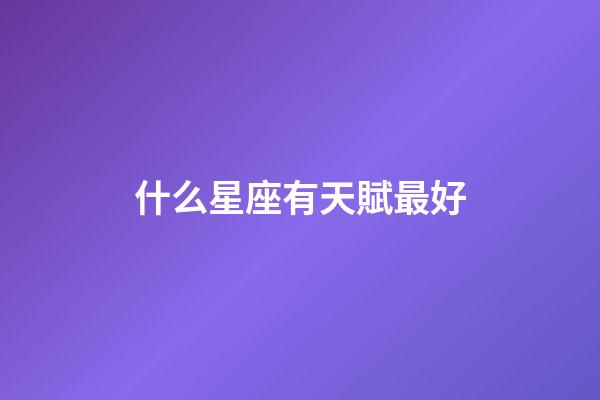 什么星座有天賦最好-第1張-星座運勢-玄機派