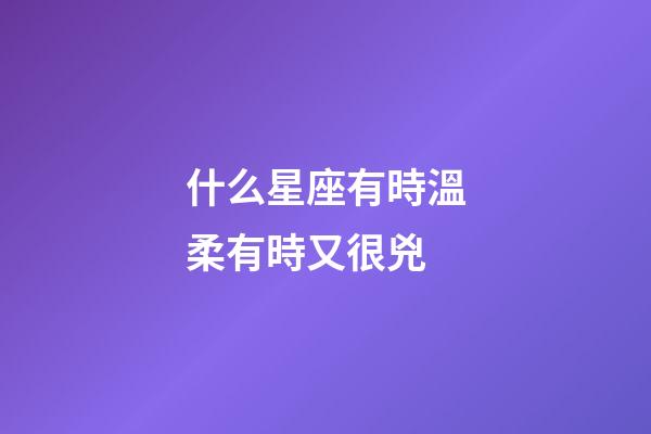 什么星座有時溫柔有時又很兇-第1張-星座運勢-玄機派