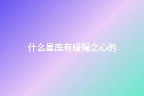 什么星座有暖陽之心的-第1張-星座運勢-玄機派