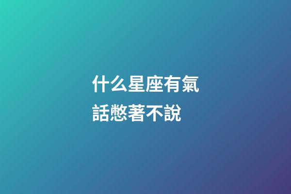 什么星座有氣話憋著不說