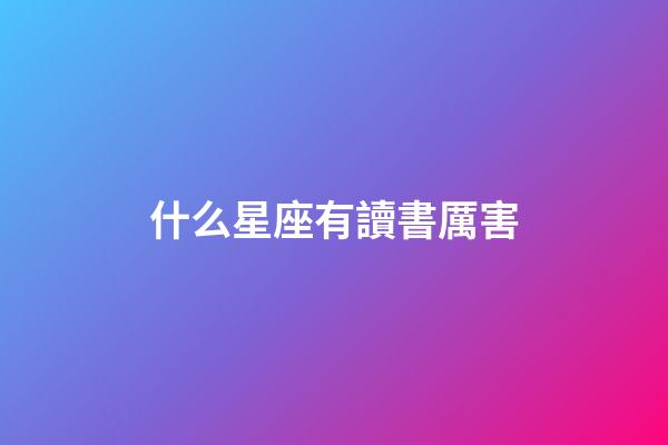 什么星座有讀書厲害-第1張-星座運勢-玄機派