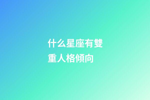 什么星座有雙重人格傾向-第1張-星座運勢-玄機派