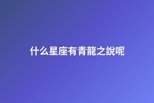 什么星座有青龍之說呢
