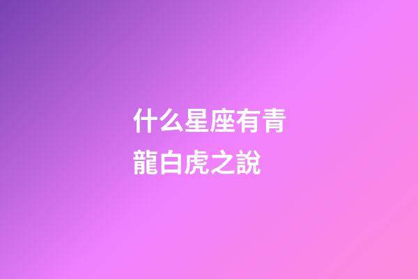 什么星座有青龍白虎之說-第1張-星座運(yùn)勢(shì)-玄機(jī)派