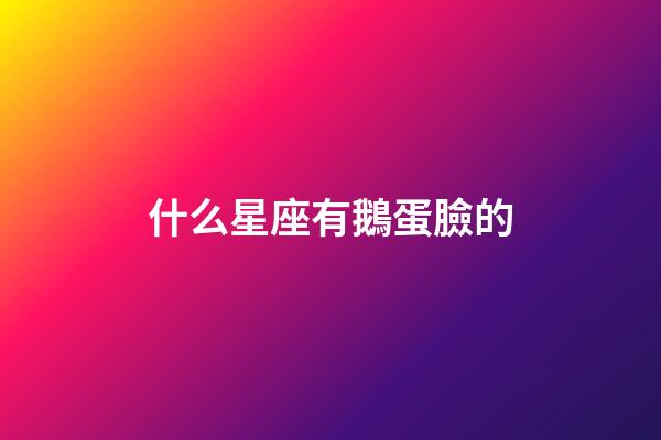 什么星座有鵝蛋臉的-第1張-星座運勢-玄機派