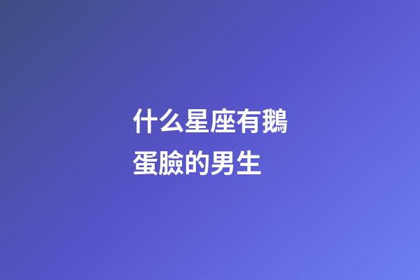 什么星座有鵝蛋臉的男生-第1張-星座運(yùn)勢-玄機(jī)派