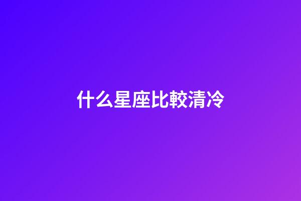 什么星座比較清冷-第1張-星座運勢-玄機派