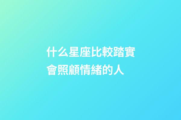 什么星座比較踏實會照顧情緒的人-第1張-星座運勢-玄機派